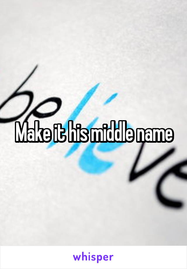 Make it his middle name