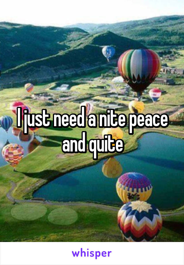 I just need a nite peace and quite