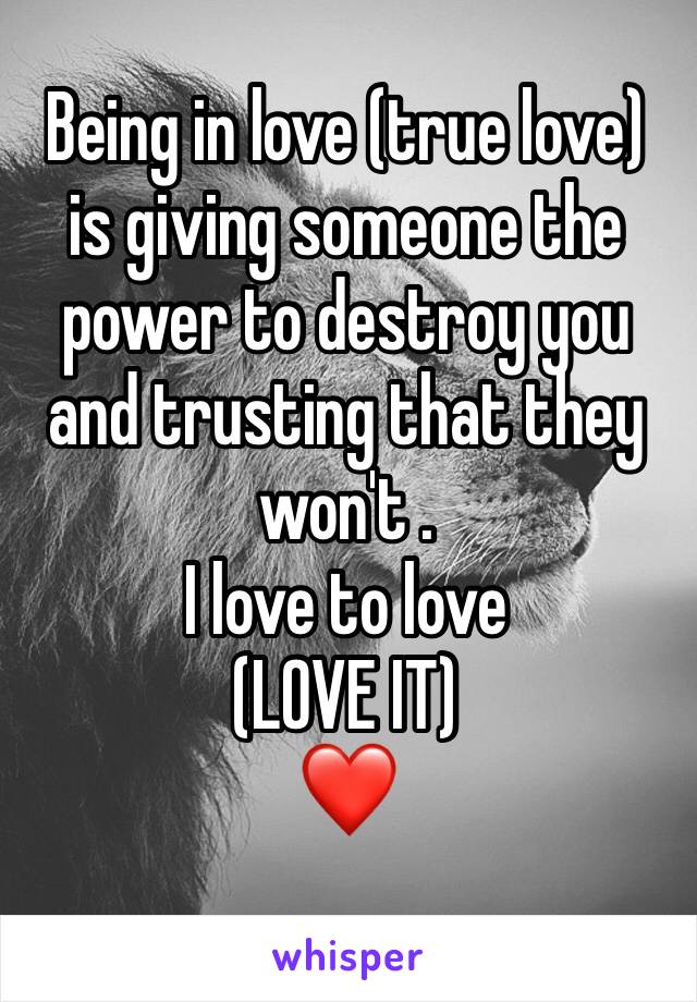 Being in love (true love) is giving someone the power to destroy you and trusting that they won't .
I love to love
(LOVE IT)
❤️