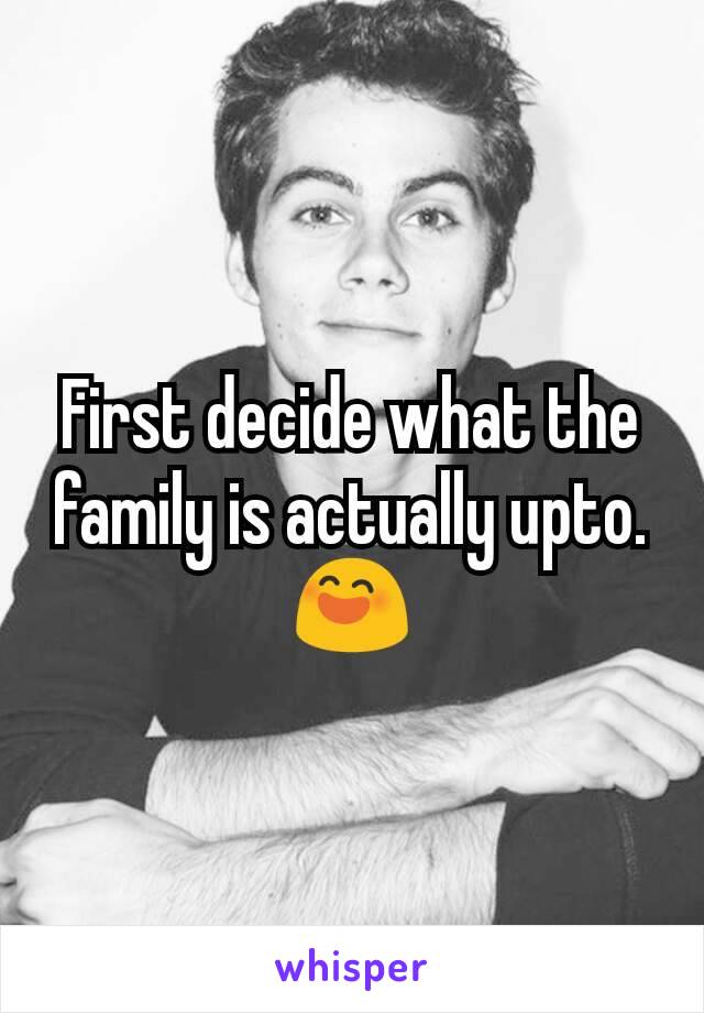 First decide what the family is actually upto.😄