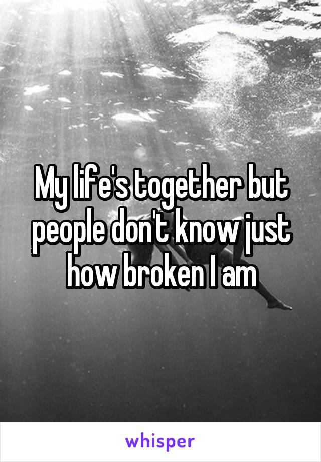 My life's together but people don't know just how broken I am