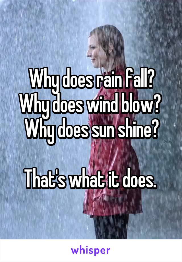 Why does rain fall?
Why does wind blow?  Why does sun shine?

That's what it does. 