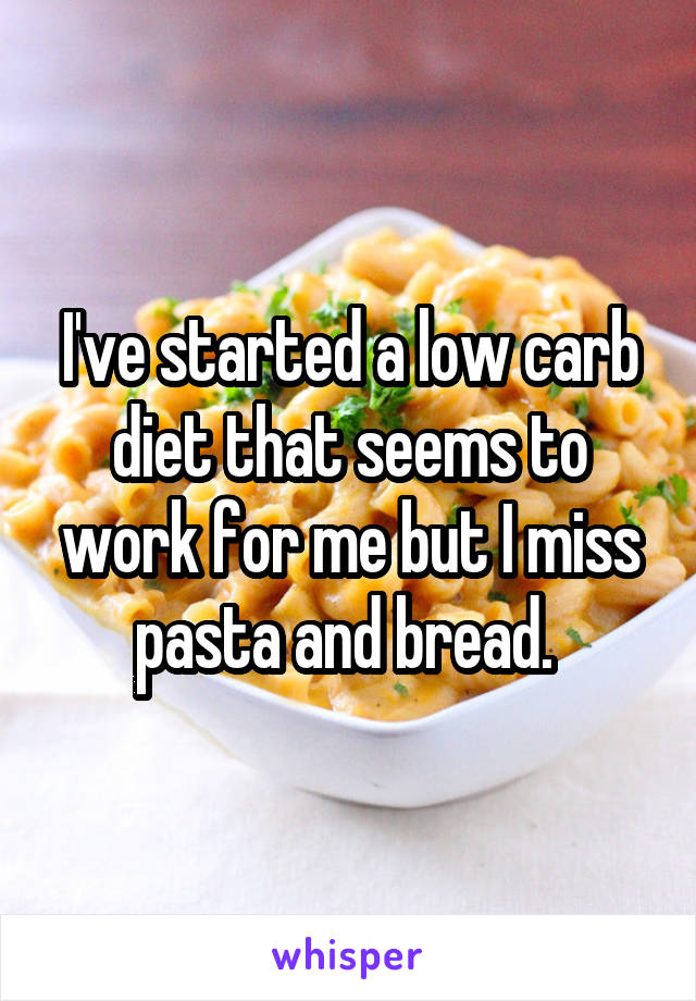 I've started a low carb diet that seems to work for me but I miss pasta and bread. 