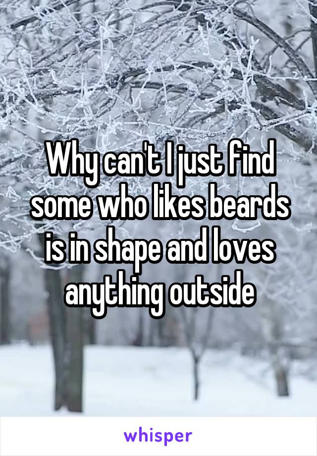 Why can't I just find some who likes beards is in shape and loves anything outside