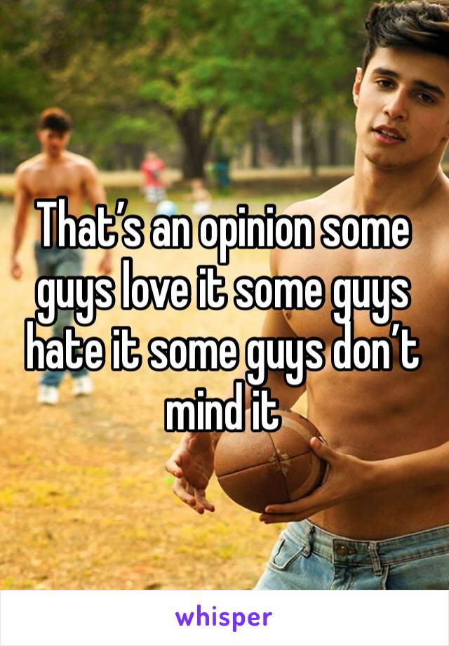 That’s an opinion some guys love it some guys hate it some guys don’t mind it 