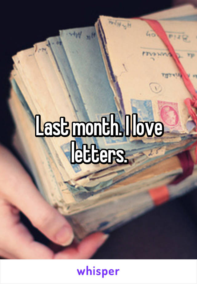 Last month. I love letters.