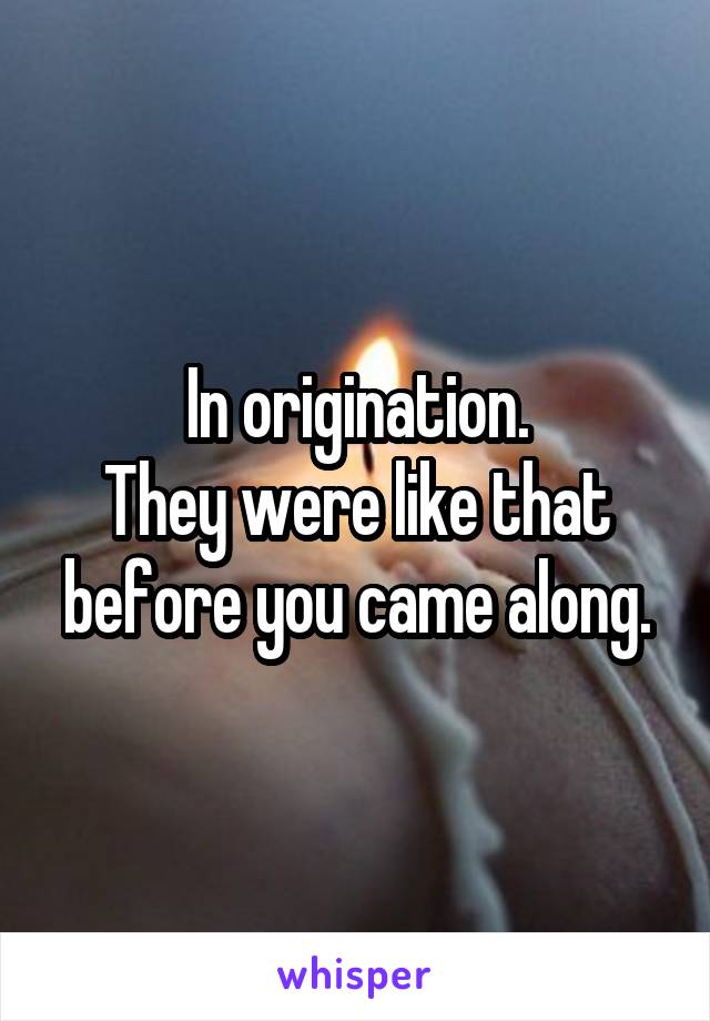 In origination.
They were like that before you came along.