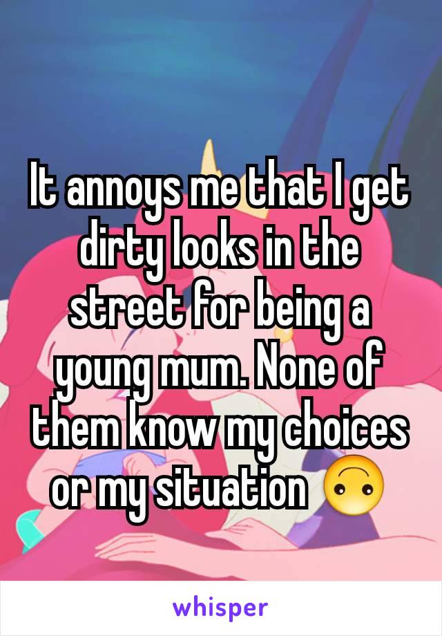 It annoys me that I get dirty looks in the street for being a young mum. None of them know my choices or my situation 🙃