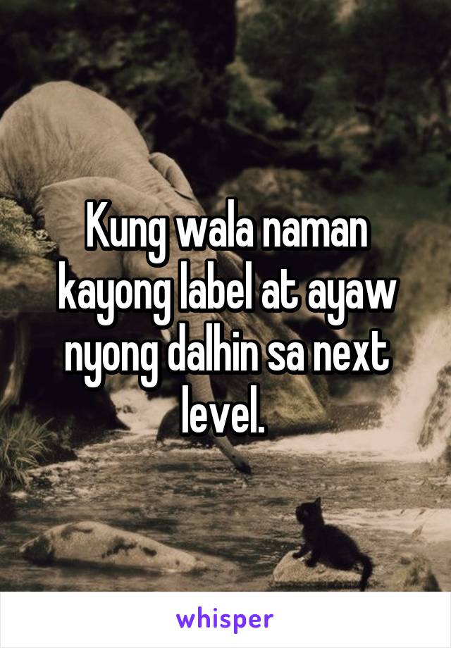 Kung wala naman kayong label at ayaw nyong dalhin sa next level. 