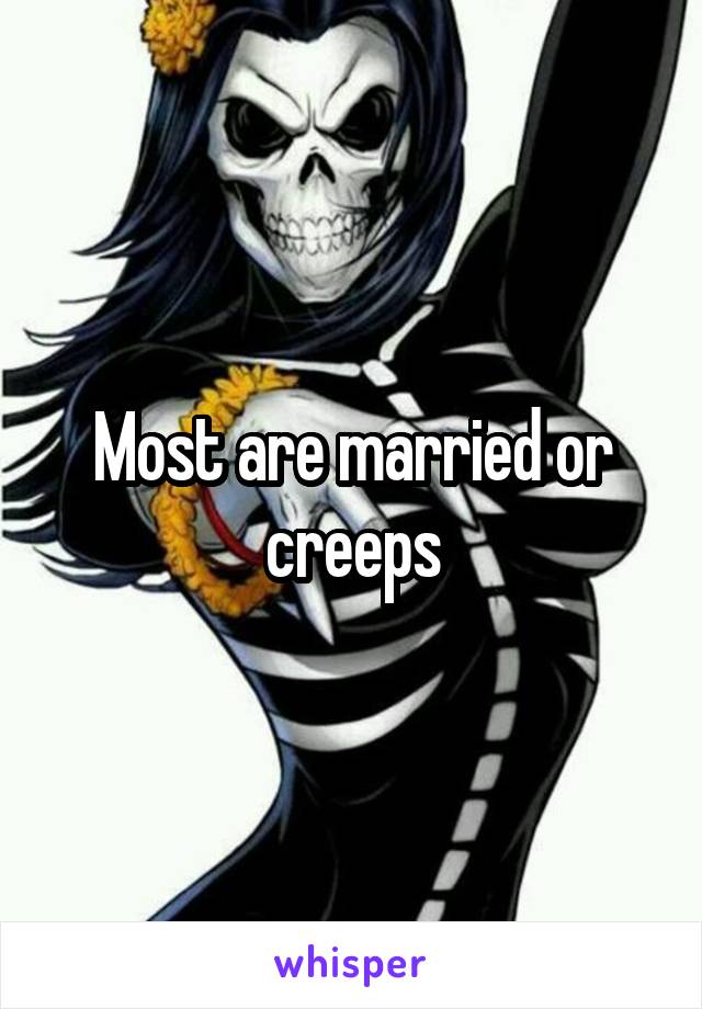 Most are married or creeps