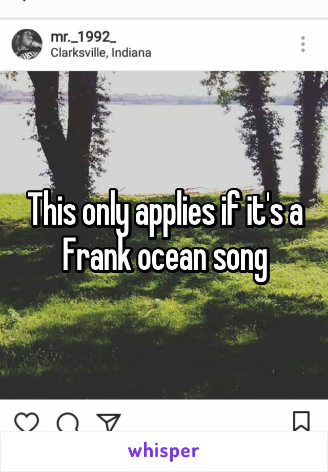 This only applies if it's a Frank ocean song