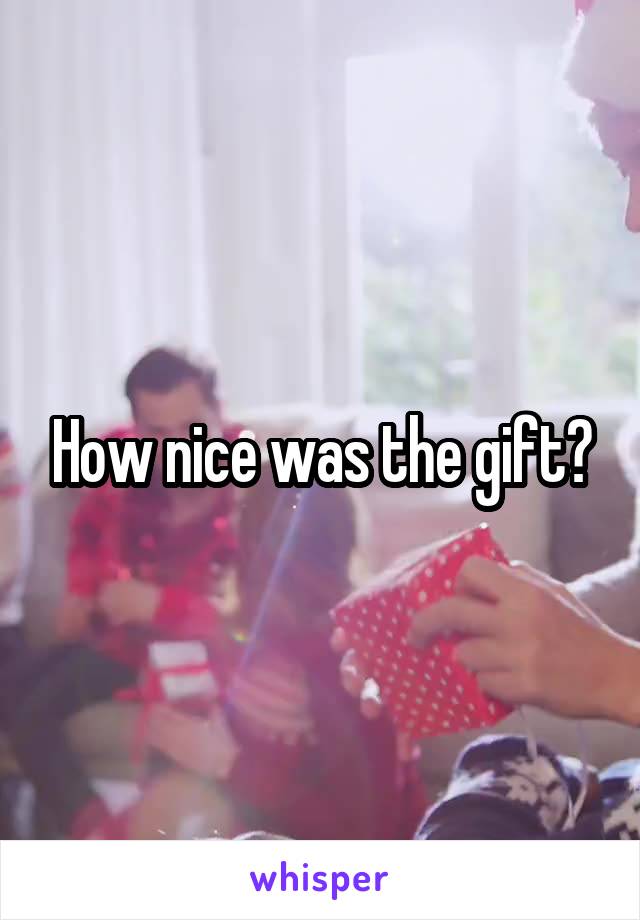 How nice was the gift?
