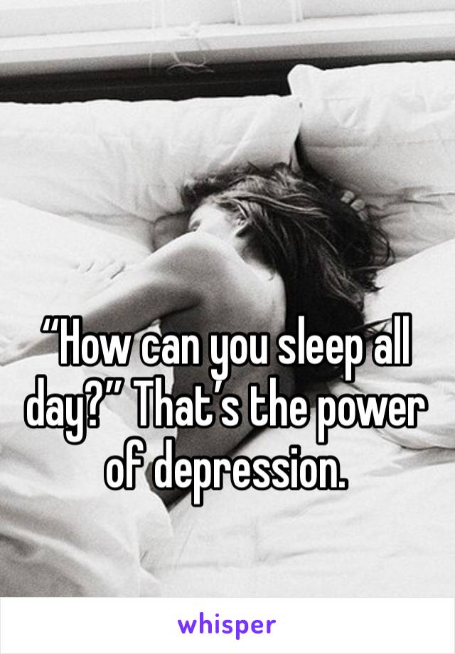 “How can you sleep all day?” That’s the power of depression. 