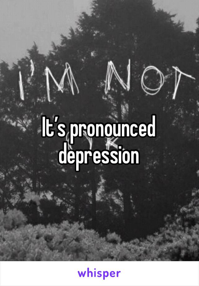 It’s pronounced depression 