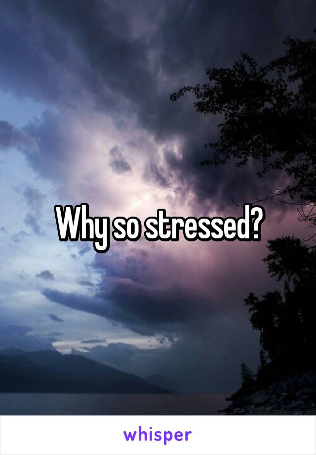 Why so stressed?