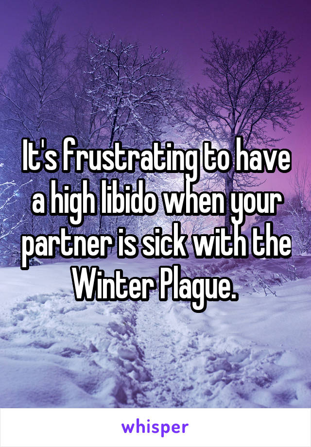 It's frustrating to have a high libido when your partner is sick with the Winter Plague. 
