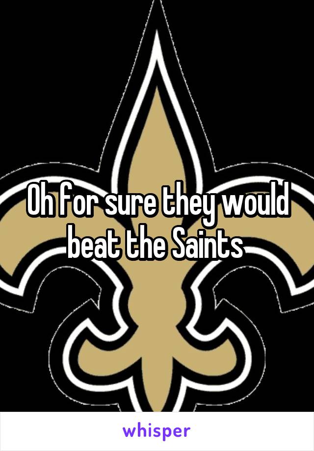 Oh for sure they would beat the Saints 