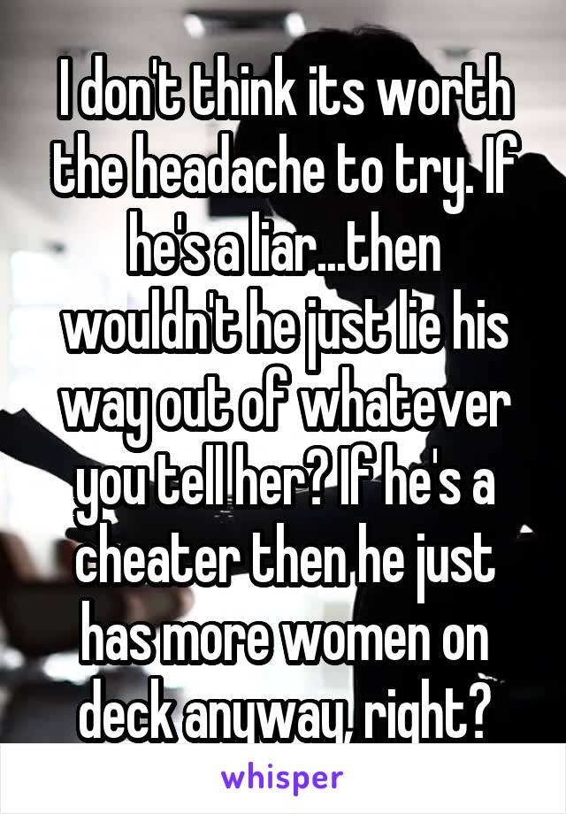 I don't think its worth the headache to try. If he's a liar...then wouldn't he just lie his way out of whatever you tell her? If he's a cheater then he just has more women on deck anyway, right?