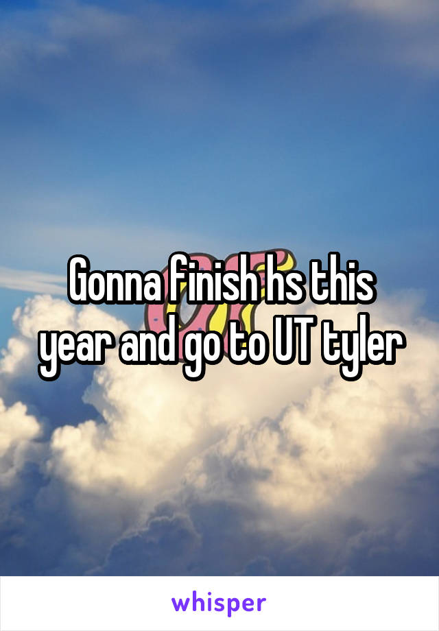 Gonna finish hs this year and go to UT tyler