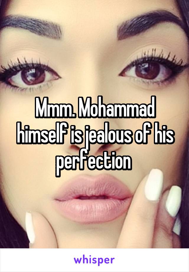 Mmm. Mohammad himself is jealous of his perfection 