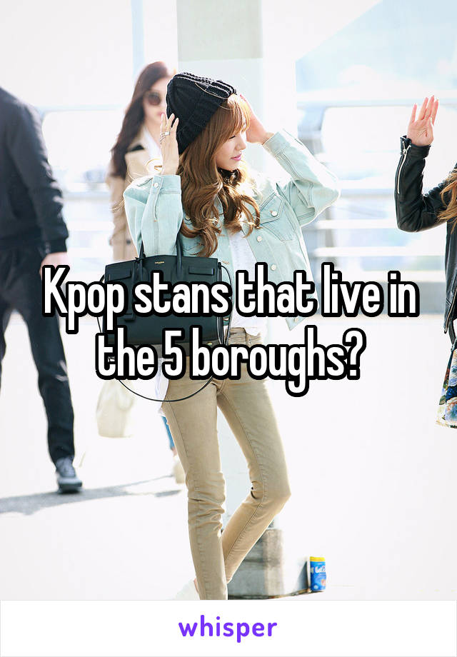 Kpop stans that live in the 5 boroughs?
