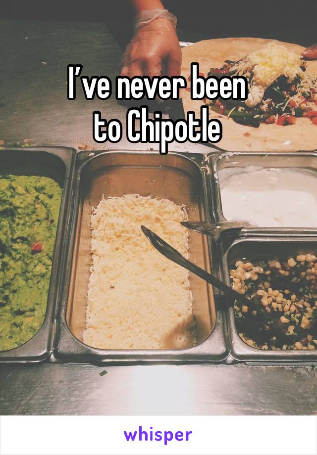 I’ve never been to Chipotle 