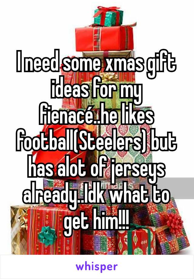I need some xmas gift ideas for my fienacé..he likes football(Steelers) but has alot of jerseys already..Idk what to get him!!!