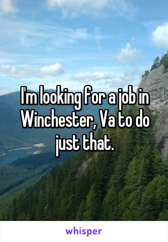 I'm looking for a job in Winchester, Va to do just that.
