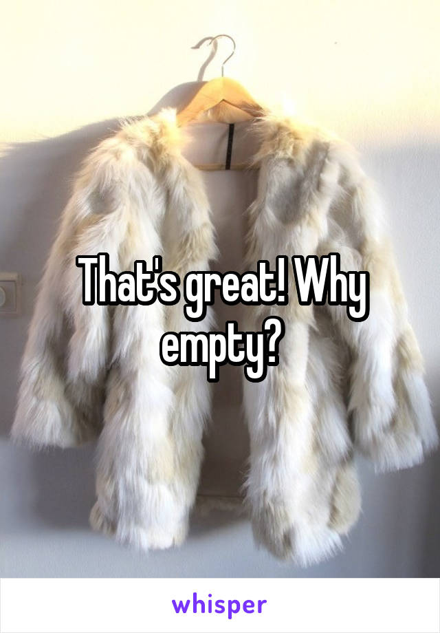 That's great! Why empty?