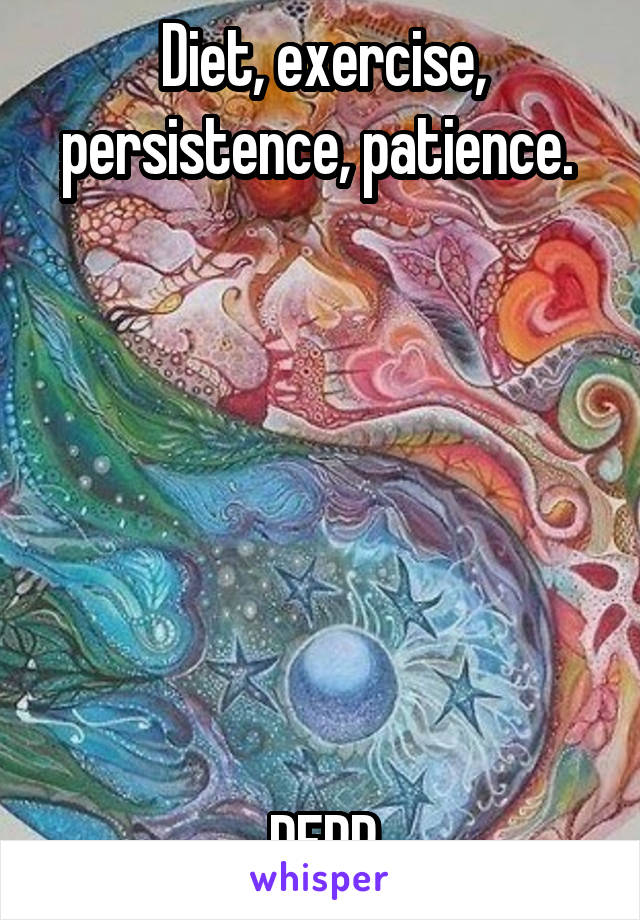 Diet, exercise, persistence, patience. 







DEPP