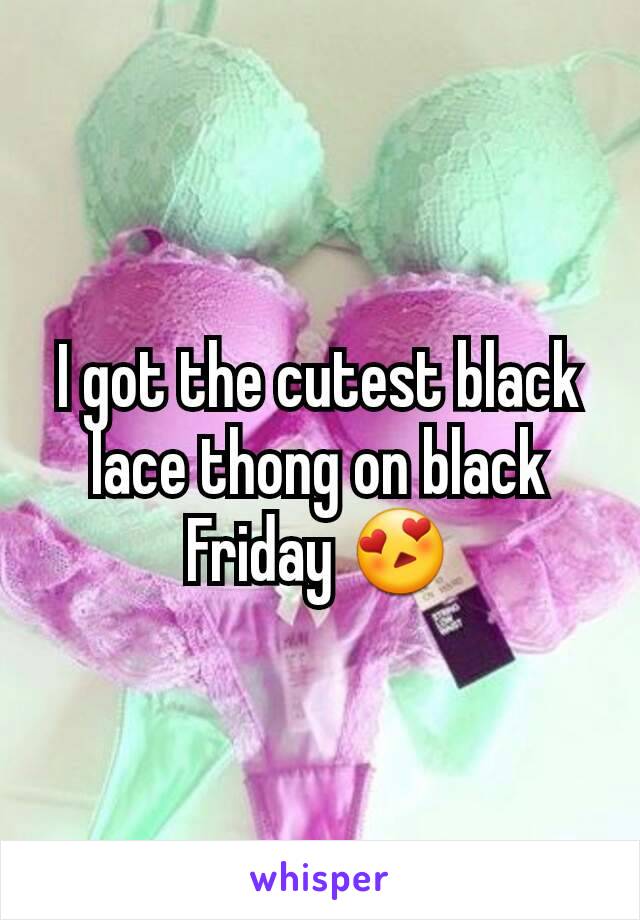 I got the cutest black lace thong on black Friday 😍