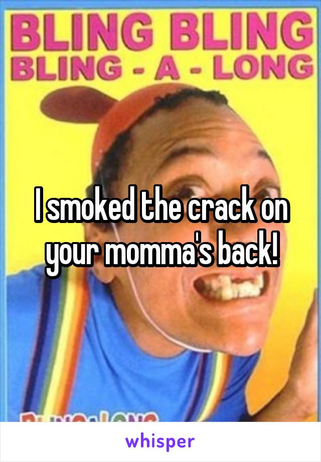 I smoked the crack on your momma's back!