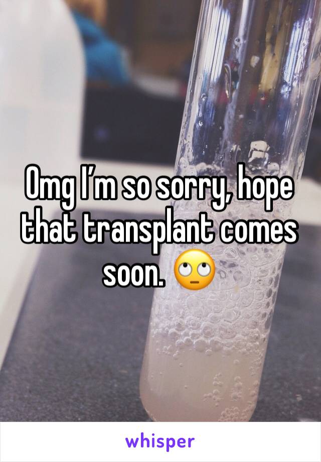 Omg I’m so sorry, hope that transplant comes soon. 🙄
