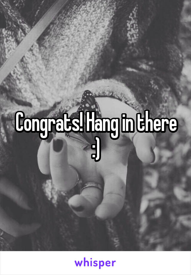 Congrats! Hang in there :)