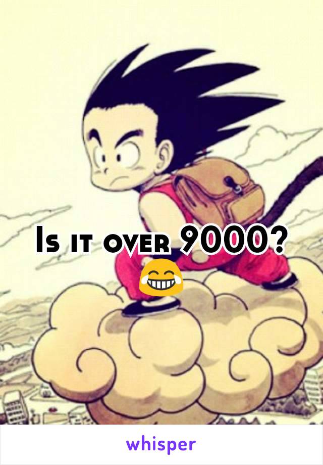 Is it over 9000?😂