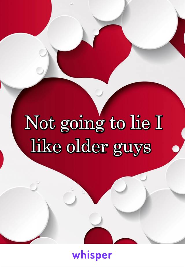 Not going to lie I like older guys 