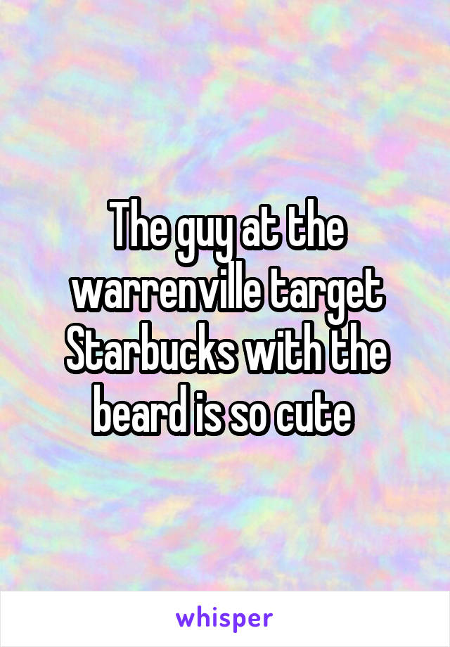 The guy at the warrenville target Starbucks with the beard is so cute 