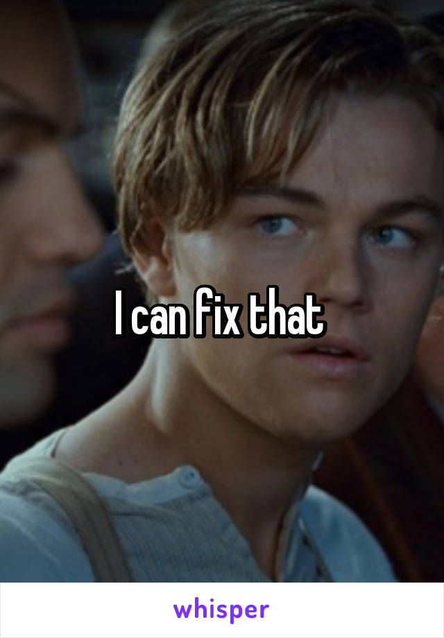 I can fix that 