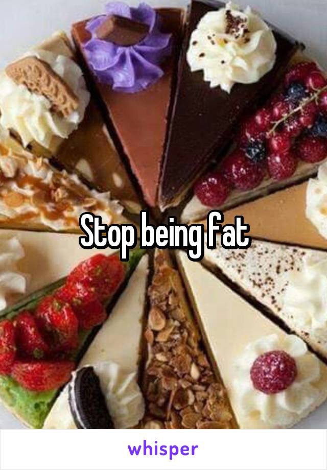 Stop being fat