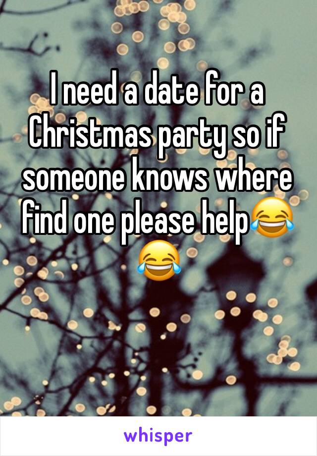 I need a date for a Christmas party so if someone knows where find one please help😂😂