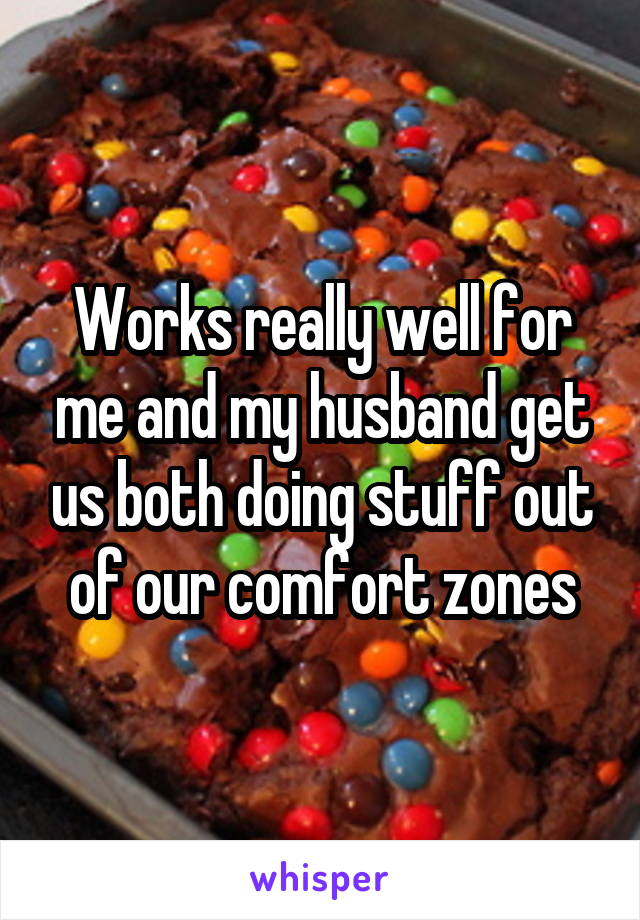 Works really well for me and my husband get us both doing stuff out of our comfort zones