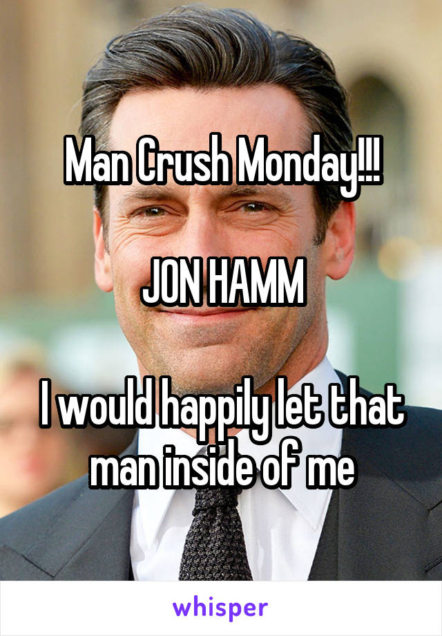 Man Crush Monday!!!

JON HAMM

I would happily let that man inside of me