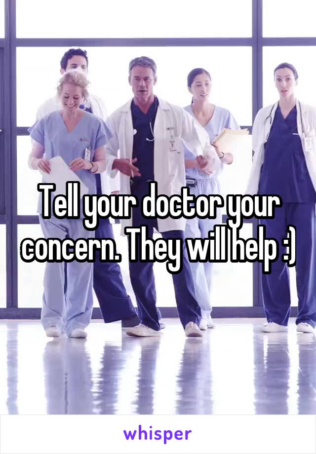Tell your doctor your concern. They will help :)