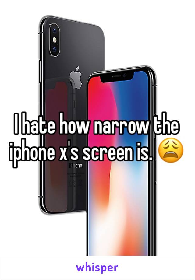 I hate how narrow the iphone x's screen is. 😩