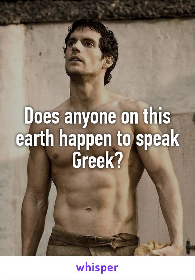 Does anyone on this earth happen to speak Greek?