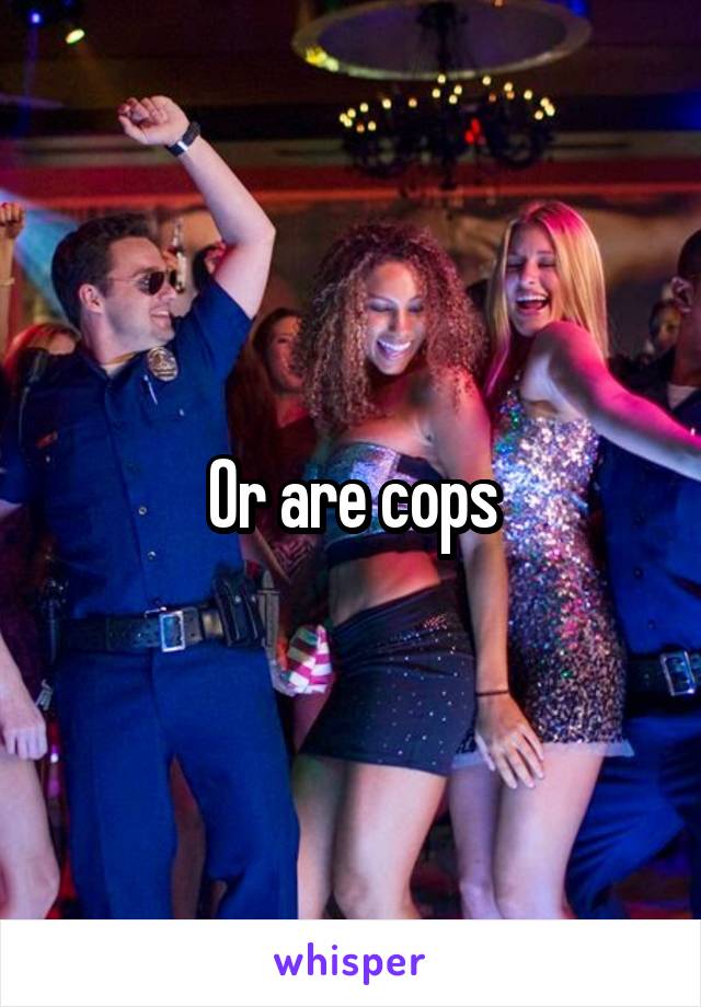Or are cops