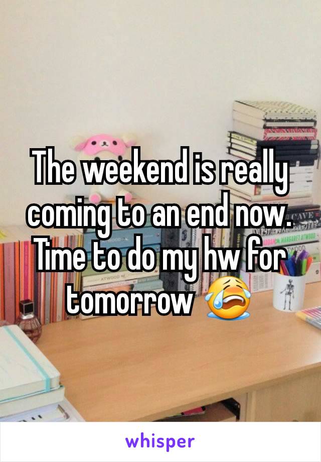 The weekend is really coming to an end now. Time to do my hw for tomorrow 😭