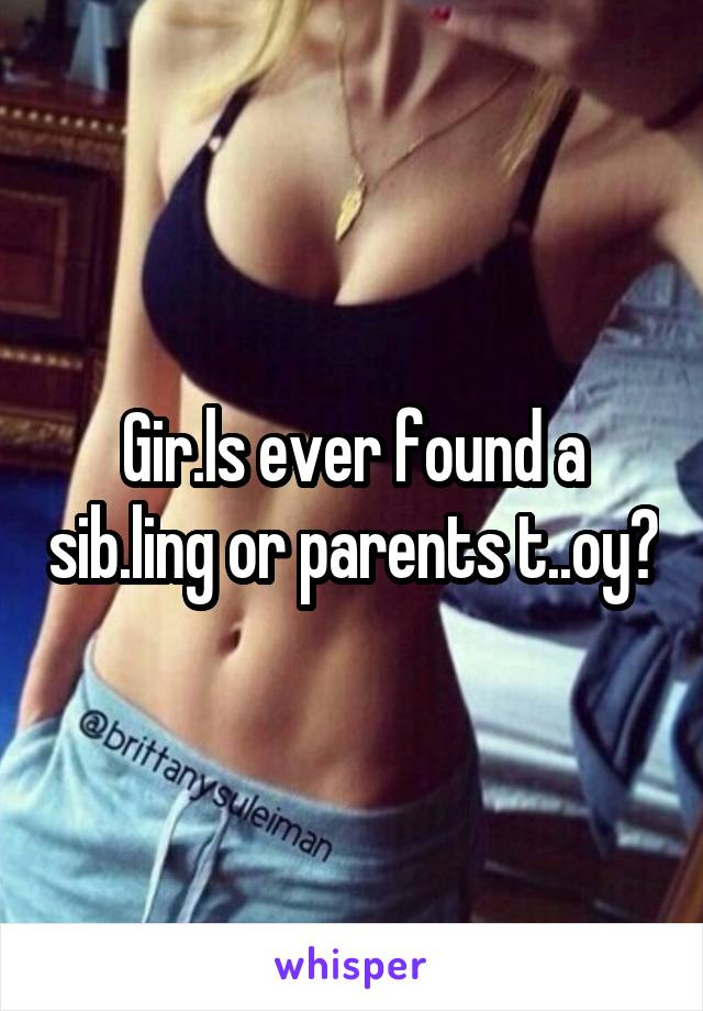 Gir.ls ever found a sib.ling or parents t..oy?