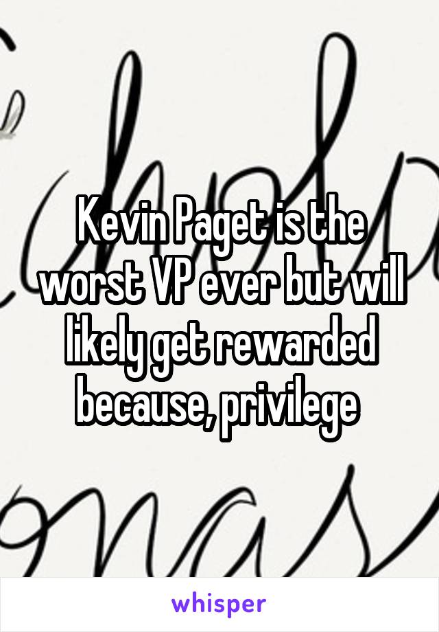 Kevin Paget is the worst VP ever but will likely get rewarded because, privilege 