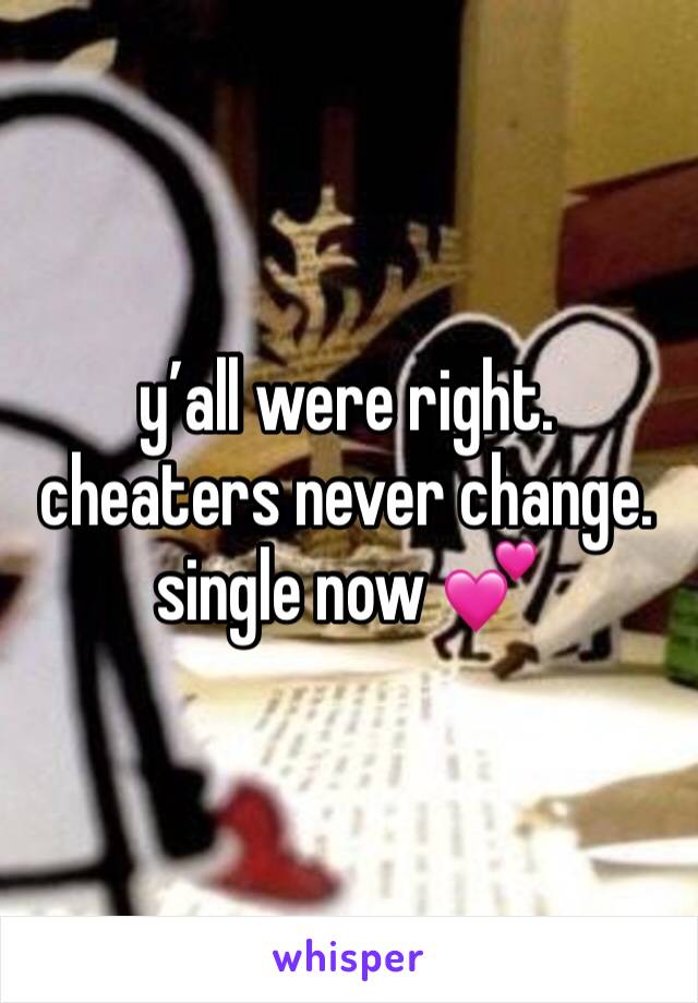 y’all were right. cheaters never change. single now 💕